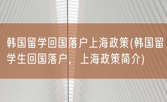 韩国留学回国落户上海政策(韩国留学生回国落户，上海政策简介)