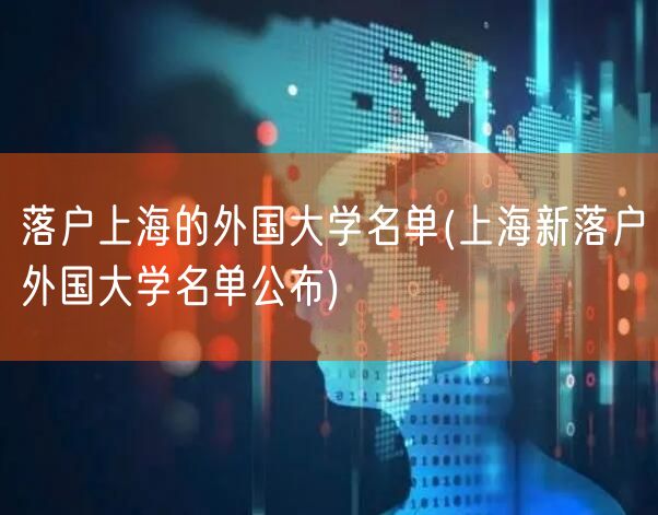 落户上海的外国大学名单(上海新落户外国大学名单公布)