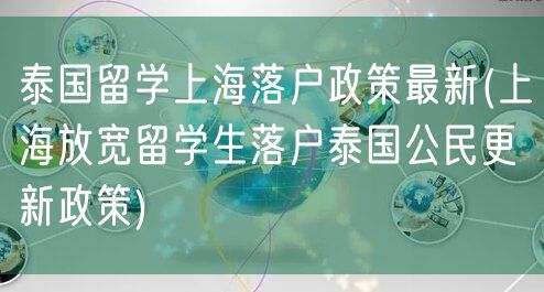 泰国留学上海落户政策最新(上海放宽留学生落户泰国公民更新政策)