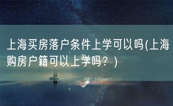 上海买房落户条件上学可以吗(上海购房户籍可以上学吗？)