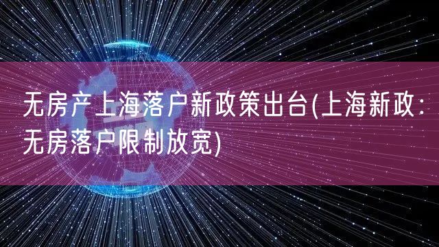 无房产上海落户新政策出台(上海新政：无房落户限制放宽)