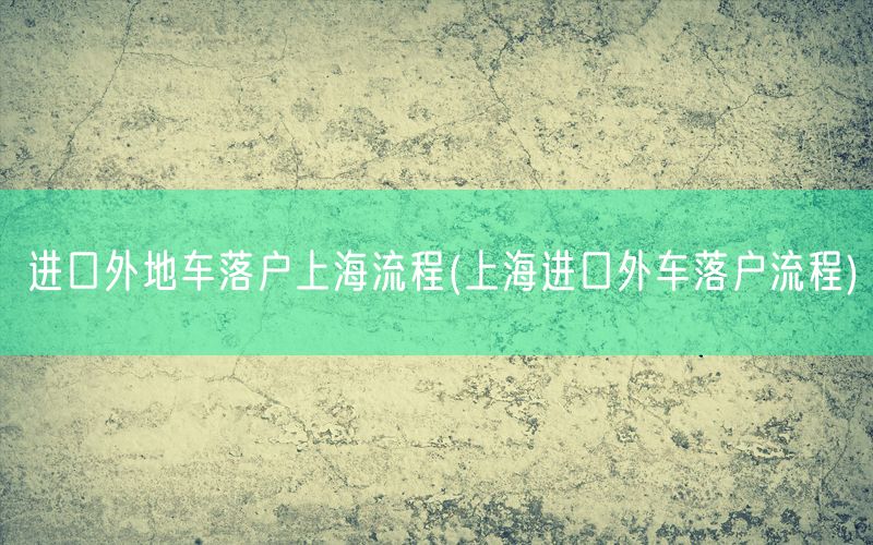 进口外地车落户上海流程(上海进口外车落户流程)