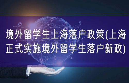 境外留学生上海落户政策(上海正式实施境外留学生落户新政)