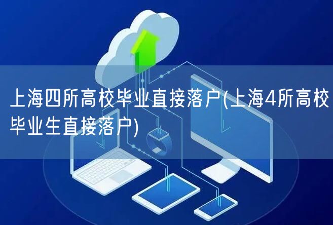 上海四所高校毕业直接落户(上海4所高校毕业生直接落户)