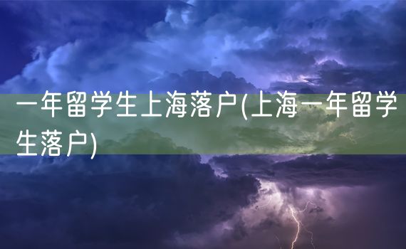 一年留学生上海落户(上海一年留学生落户)