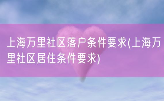 上海万里社区落户条件要求(上海万里社区居住条件要求)