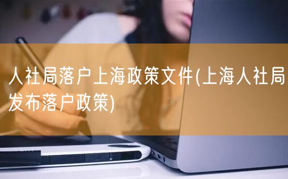 人社局落户上海政策文件(上海人社局发布落户政策)