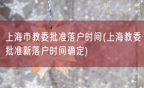 上海市教委批准落户时间(上海教委批准新落户时间确定)