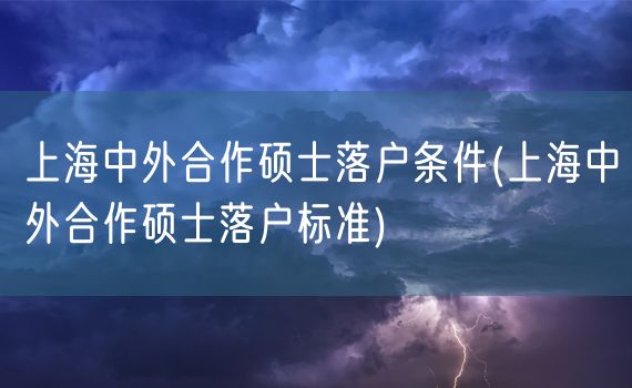 上海中外合作硕士落户条件(上海中外合作硕士落户标准)