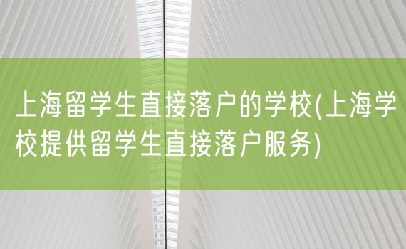 上海留学生直接落户的学校(上海学校提供留学生直接落户服务)