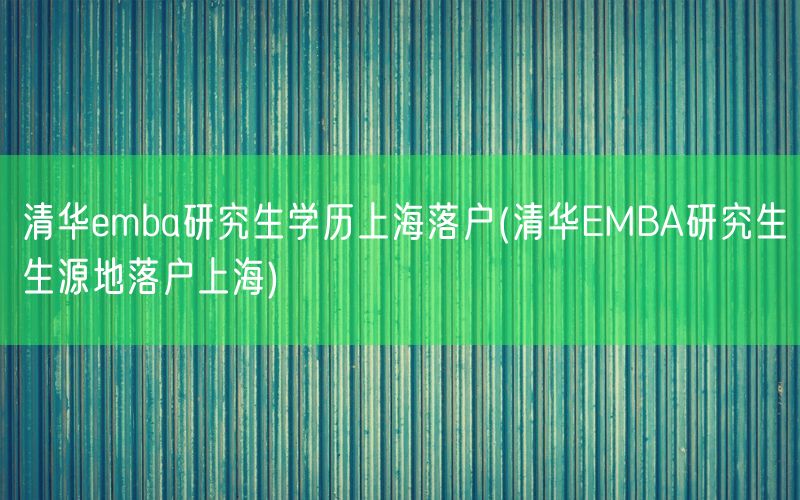 清华emba研究生学历上海落户(清华EMBA研究生生源地落户上海)