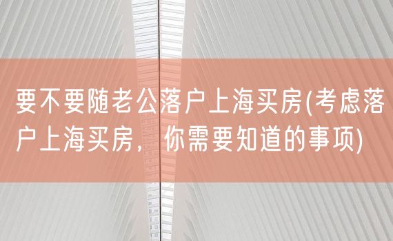 要不要随老公落户上海买房(考虑落户上海买房，你需要知道的事项)