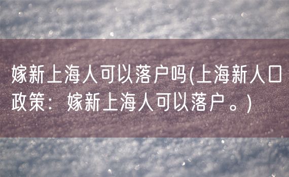 嫁新上海人可以落户吗(上海新人口政策：嫁新上海人可以落户。)