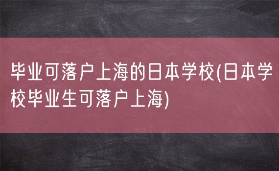 毕业可落户上海的日本学校(日本学校毕业生可落户上海)