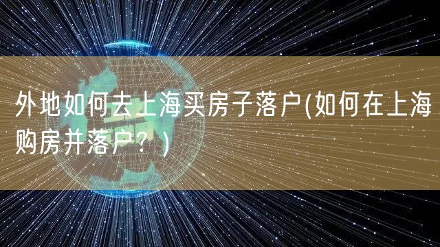 外地如何去上海买房子落户(如何在上海购房并落户？)