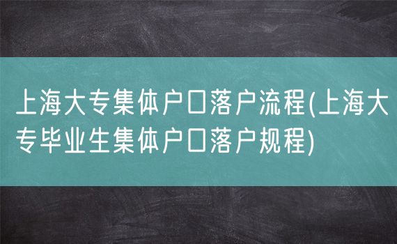 上海大专集体户口落户流程(上海大专毕业生集体户口落户规程)