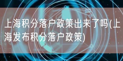 上海积分落户政策出来了吗(上海发布积分落户政策)