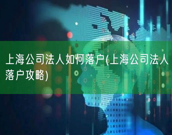 上海公司法人如何落户(上海公司法人落户攻略)