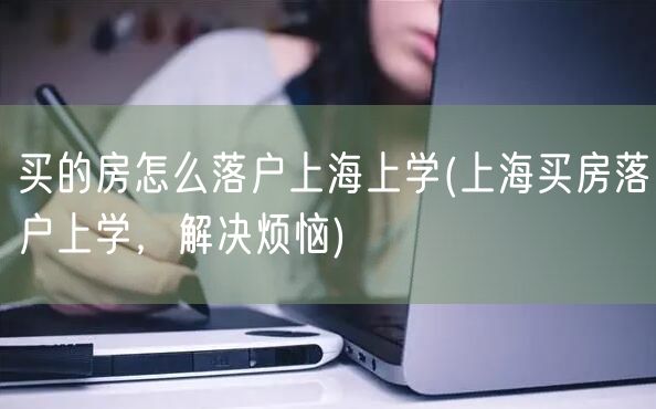 买的房怎么落户上海上学(上海买房落户上学，解决烦恼)