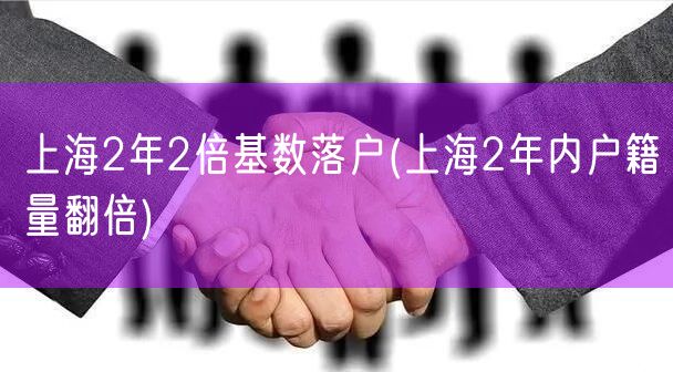 上海2年2倍基数落户(上海2年内户籍量翻倍)