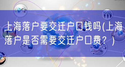 上海落户要交迁户口钱吗(上海落户是否需要交迁户口费？)