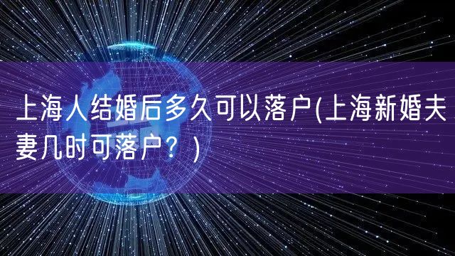 上海人结婚后多久可以落户(上海新婚夫妻几时可落户？)