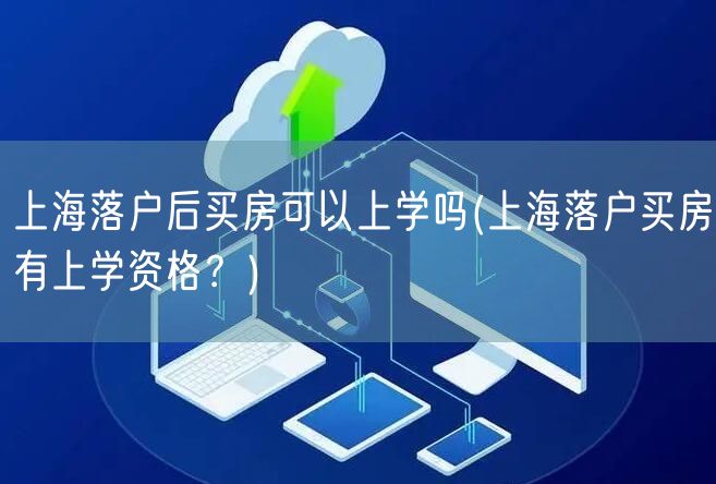 上海落户后买房可以上学吗(上海落户买房有上学资格？)