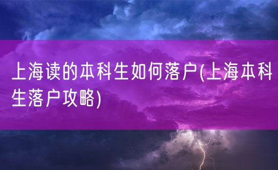 上海读的本科生如何落户(上海本科生落户攻略)