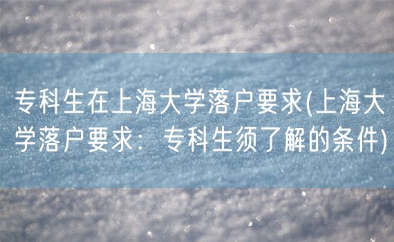 专科生在上海大学落户要求(上海大学落户要求：专科生须了解的条件)