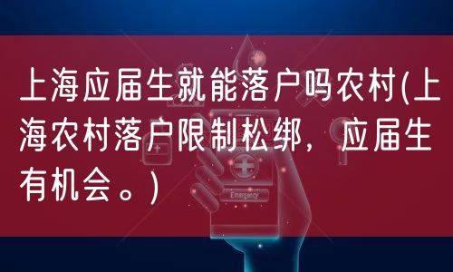 上海应届生就能落户吗农村(上海农村落户限制松绑，应届生有机会。)