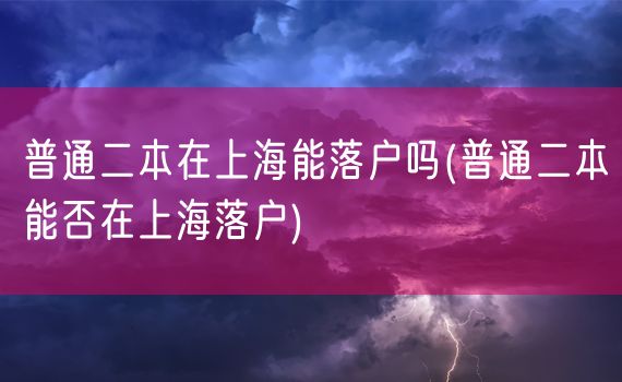 普通二本在上海能落户吗(普通二本能否在上海落户)