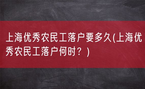 上海优秀农民工落户要多久(上海优秀农民工落户何时？)