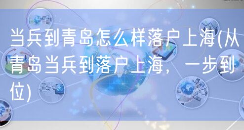 当兵到青岛怎么样落户上海(从青岛当兵到落户上海，一步到位)