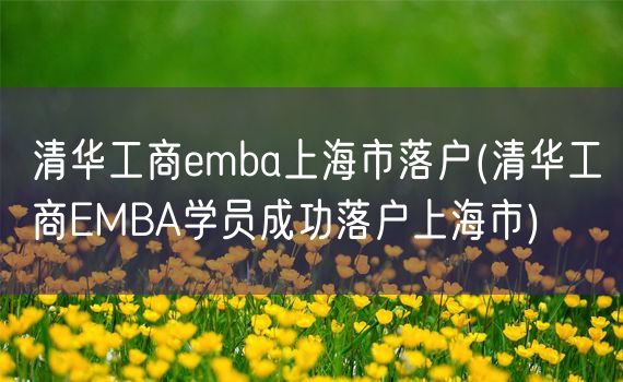 清华工商emba上海市落户(清华工商EMBA学员成功落户上海市)