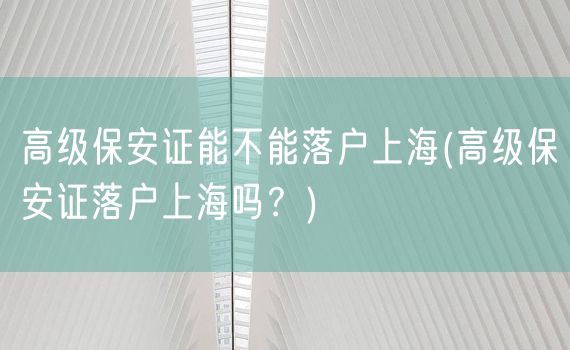 高级保安证能不能落户上海(高级保安证落户上海吗？)