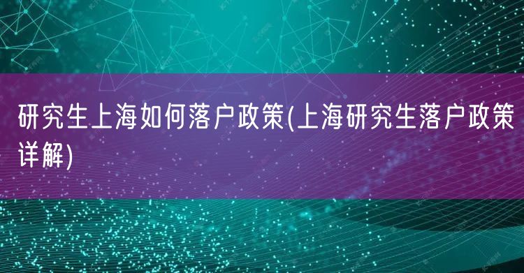 研究生上海如何落户政策(上海研究生落户政策详解)