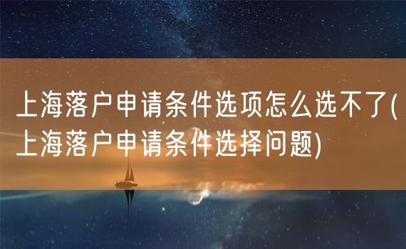 上海落户申请条件选项怎么选不了(上海落户申请条件选择问题)