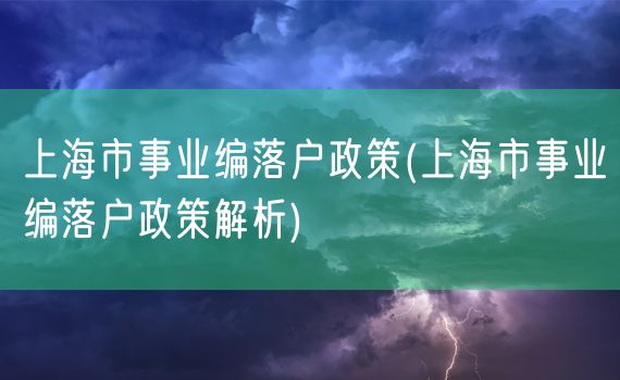 上海市事业编落户政策(上海市事业编落户政策解析)