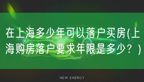 在上海多少年可以落户买房(上海购房落户要求年限是多少？)