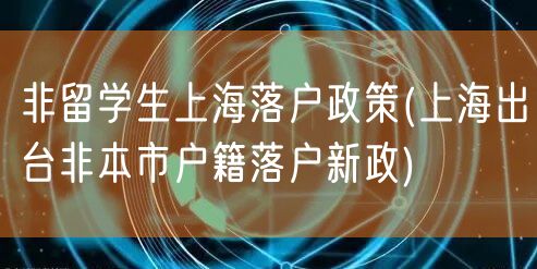 非留学生上海落户政策(上海出台非本市户籍落户新政)