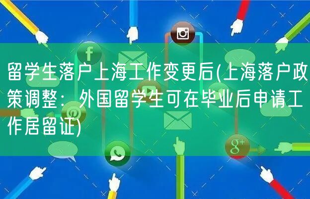 留学生落户上海工作变更后(上海落户政策调整：外国留学生可在毕业后申请工作居留证)