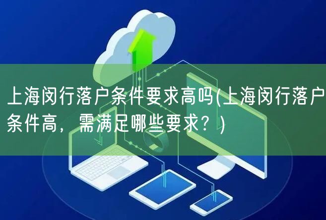 上海闵行落户条件要求高吗(上海闵行落户条件高，需满足哪些要求？)