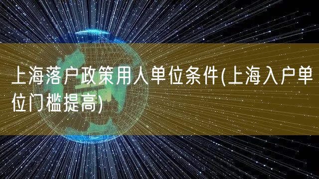 上海落户政策用人单位条件(上海入户单位门槛提高)