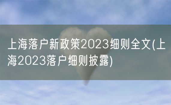 上海落户新政策2023细则全文(上海2023落户细则披露)