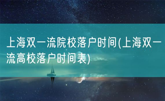 上海双一流院校落户时间(上海双一流高校落户时间表)