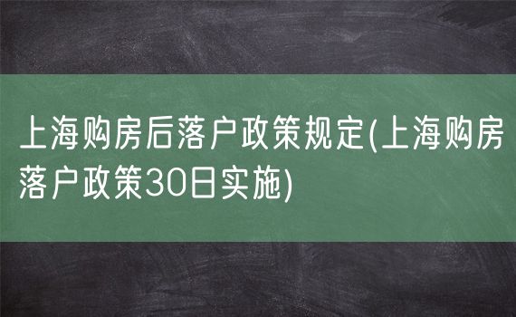 上海购房后落户政策规定(上海购房落户政策30日实施)