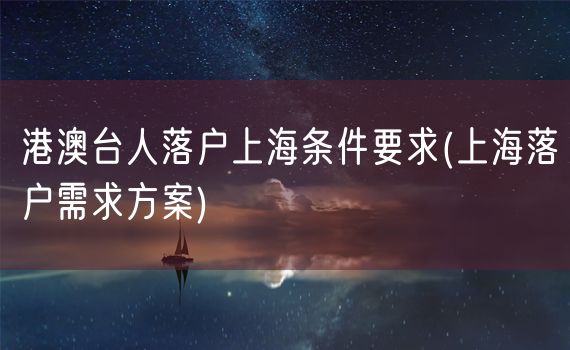 港澳台人落户上海条件要求(上海落户需求方案)