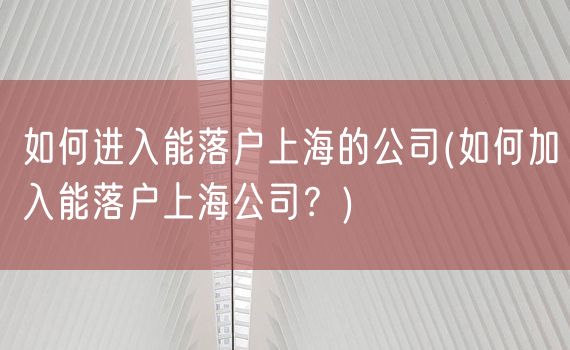 如何进入能落户上海的公司(如何加入能落户上海公司？)