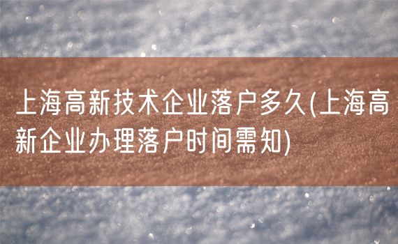 上海高新技术企业落户多久(上海高新企业办理落户时间需知)