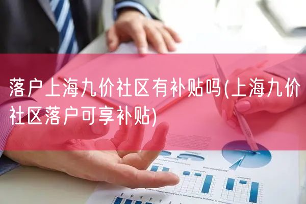 落户上海九价社区有补贴吗(上海九价社区落户可享补贴)